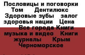 Пословицы и поговорки. Том 6  «Дентилюкс». Здоровые зубы — залог здоровья нации › Цена ­ 310 - Все города Книги, музыка и видео » Книги, журналы   . Крым,Черноморское